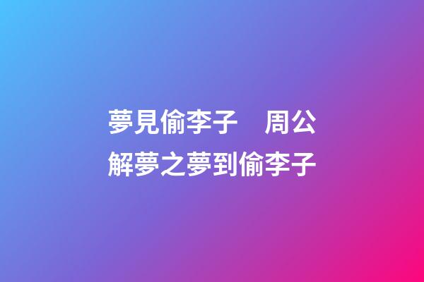 夢見偷李子　周公解夢之夢到偷李子